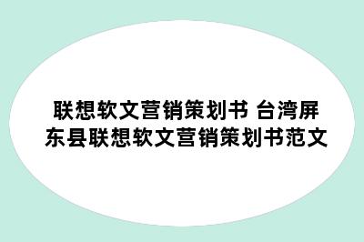 联想软文营销策划书 台湾屏东县联想软文营销策划书范文